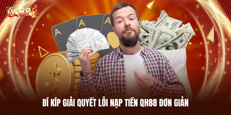 Bí Kíp Giải Quyết Lỗi Nạp Tiền QH88 Đơn Giản