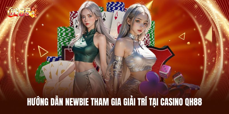 Hướng Dẫn Newbie Tham Gia Giải Trí Tại Casino QH88