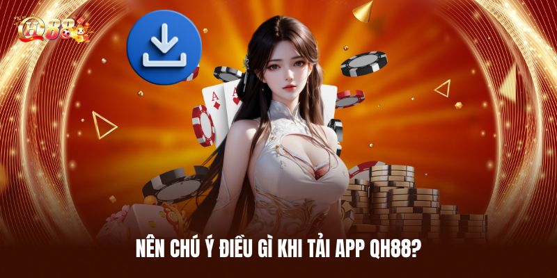 Nên Chú Ý Điều Gì Khi Tải App QH88?