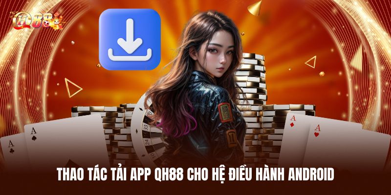 Chi Tiết Thao Tác Tải App QH88 Cho Hệ Điều Hành Android