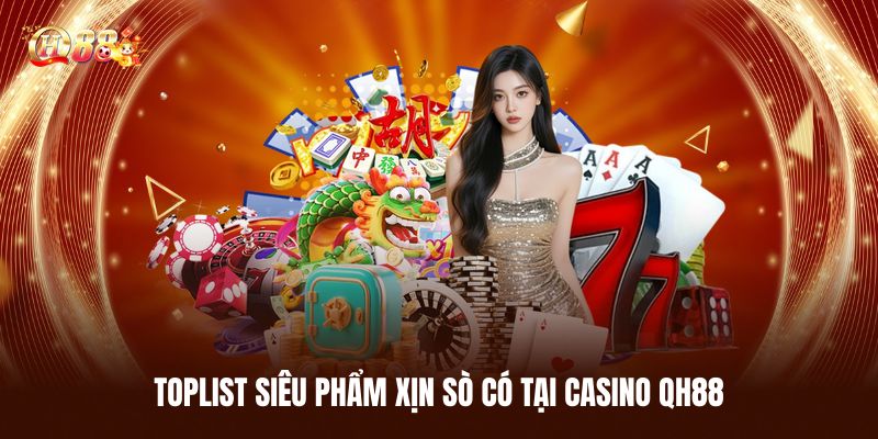 Toplist Siêu Phẩm Xịn Sò Có Tại Casino QH88